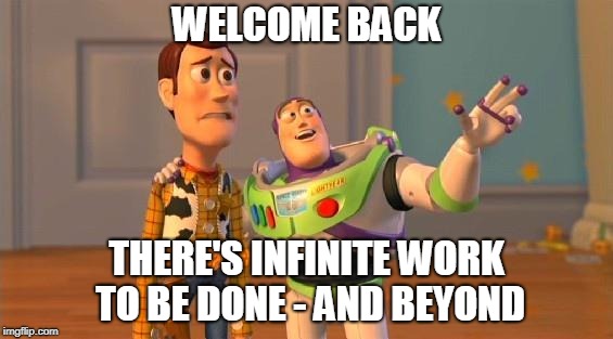 Work to be done | WELCOME BACK; THERE'S INFINITE WORK TO BE DONE - AND BEYOND | image tagged in buzz and woody,work,work sucks,working | made w/ Imgflip meme maker