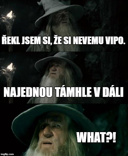 Confused Gandalf Meme | ŘEKL JSEM SI, ŽE SI NEVEMU VIPO. NAJEDNOU TÁMHLE V DÁLI; WHAT?! | image tagged in memes,confused gandalf | made w/ Imgflip meme maker
