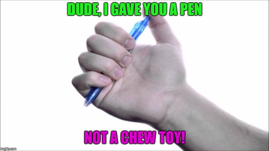 click, click, click, click | DUDE, I GAVE YOU A PEN; NOT A CHEW TOY! | image tagged in click-click,chewing,memes,funny | made w/ Imgflip meme maker