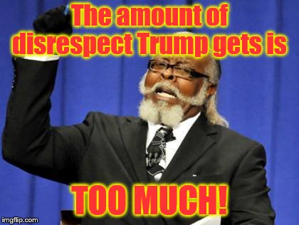 Too Damn High Meme | The amount of disrespect Trump gets is; TOO MUCH! | image tagged in memes,too damn high | made w/ Imgflip meme maker