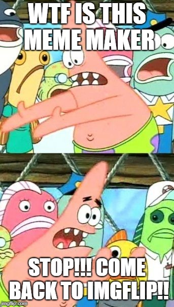 Put It Somewhere Else Patrick | WTF IS THIS MEME MAKER; STOP!!! COME BACK TO IMGFLIP!! | image tagged in memes,put it somewhere else patrick | made w/ Imgflip meme maker