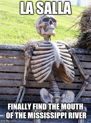 Waiting Skeleton | LA SALLA; FINALLY FIND THE MOUTH OF THE MISSISSIPPI RIVER | image tagged in memes,waiting skeleton | made w/ Imgflip meme maker