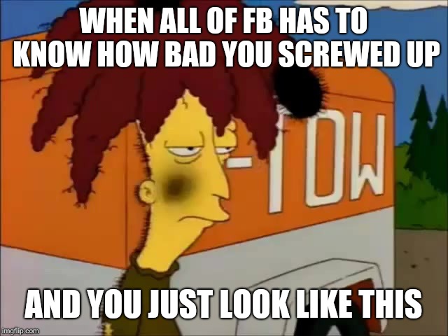 sideshow bob | WHEN ALL OF FB HAS TO KNOW HOW BAD YOU SCREWED UP; AND YOU JUST LOOK LIKE THIS | image tagged in sideshow bob | made w/ Imgflip meme maker