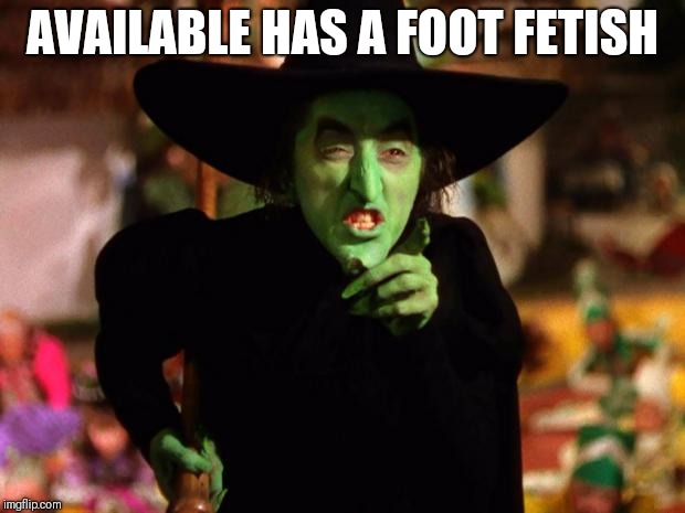wicked witch  | AVAILABLE HAS A FOOT FETISH | image tagged in wicked witch | made w/ Imgflip meme maker