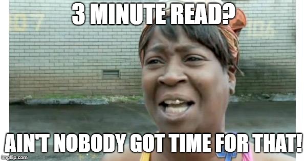 ain't nobody got time for that | 3 MINUTE READ? AIN'T NOBODY GOT TIME FOR THAT! | image tagged in ain't nobody got time for that | made w/ Imgflip meme maker