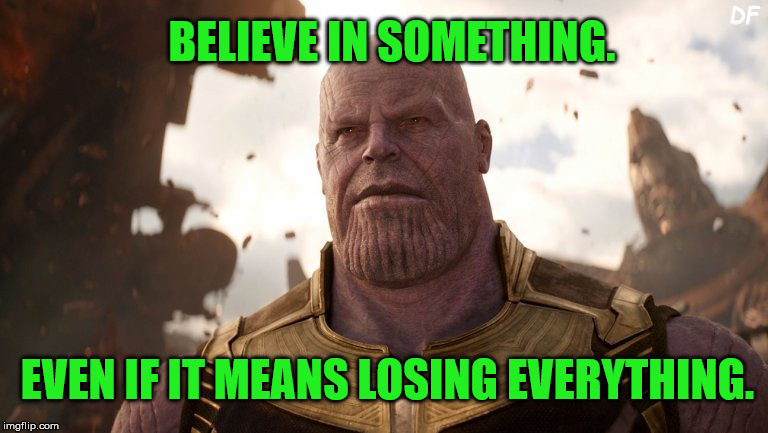 DF; BELIEVE IN SOMETHING. EVEN IF IT MEANS LOSING EVERYTHING. | image tagged in thanos | made w/ Imgflip meme maker