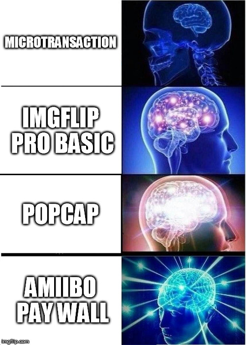 microtransactions | MICROTRANSACTION; IMGFLIP PRO BASIC; POPCAP; AMIIBO PAY WALL | image tagged in memes,expanding brain | made w/ Imgflip meme maker