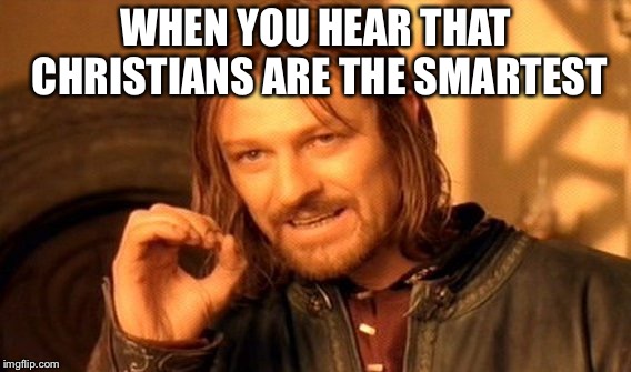 One Does Not Simply Meme | WHEN YOU HEAR THAT CHRISTIANS ARE THE SMARTEST | image tagged in memes,one does not simply | made w/ Imgflip meme maker