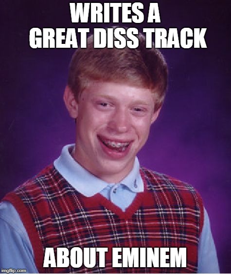 Bad Luck Brian | WRITES A GREAT DISS TRACK; ABOUT EMINEM | image tagged in memes,bad luck brian | made w/ Imgflip meme maker