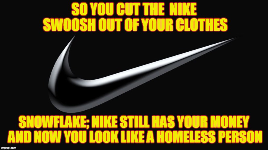 Nike Protest | SO YOU CUT THE  NIKE SWOOSH OUT OF YOUR CLOTHES; SNOWFLAKE; NIKE STILL HAS YOUR MONEY AND NOW YOU LOOK LIKE A HOMELESS PERSON | image tagged in nike swoosh | made w/ Imgflip meme maker