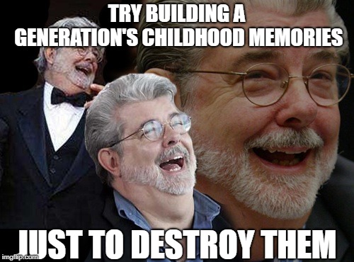 Laughing George Lucas | TRY BUILDING A GENERATION'S CHILDHOOD MEMORIES JUST TO DESTROY THEM | image tagged in laughing george lucas | made w/ Imgflip meme maker