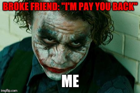 The Joker Really | BROKE FRIEND: "I'M PAY YOU BACK"; ME | image tagged in the joker really | made w/ Imgflip meme maker