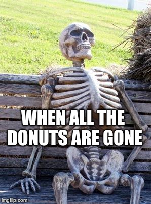 Waiting Skeleton | WHEN ALL THE DONUTS ARE GONE | image tagged in memes,waiting skeleton | made w/ Imgflip meme maker