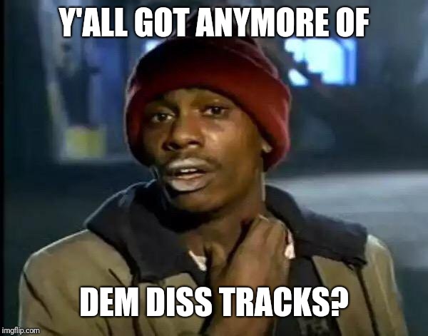 Y'all Got Any More Of That Meme | Y'ALL GOT ANYMORE OF; DEM DISS TRACKS? | image tagged in memes,y'all got any more of that | made w/ Imgflip meme maker