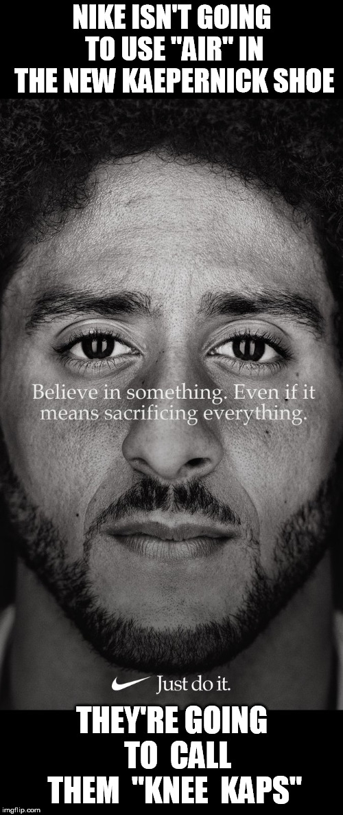Air Turf Knee has a nice ring to it | NIKE ISN'T GOING TO USE "AIR" IN THE NEW KAEPERNICK SHOE; THEY'RE GOING  TO  CALL THEM  "KNEE  KAPS" | image tagged in nike,colin kaepernick,shoes,nfl football | made w/ Imgflip meme maker