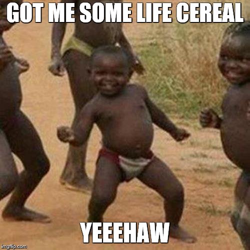 Third World Success Kid Meme | GOT ME SOME LIFE CEREAL; YEEEHAW | image tagged in memes,third world success kid | made w/ Imgflip meme maker