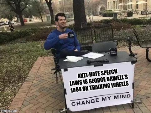 Change My Mind Meme | ANTI-HATE SPEECH LAWS IS GEORGE ORWELL'S 1984 ON TRAINING WHEELS | image tagged in change my mind | made w/ Imgflip meme maker