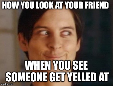 Spiderman Peter Parker Meme | HOW YOU LOOK AT YOUR FRIEND; WHEN YOU SEE SOMEONE GET YELLED AT | image tagged in memes,spiderman peter parker | made w/ Imgflip meme maker