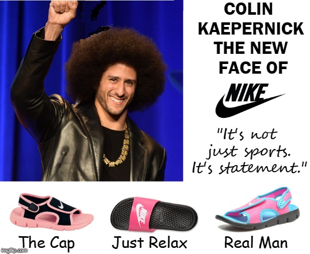 Paid for Disrespecting the Flag! | COLIN KAEPERNICK THE NEW   FACE OF; "It's not just sports. It's statement."; The Cap        Just Relax        Real Man | image tagged in vince vance,nike,new lows,disrespecting the flag,nfl,colin kaepernick | made w/ Imgflip meme maker