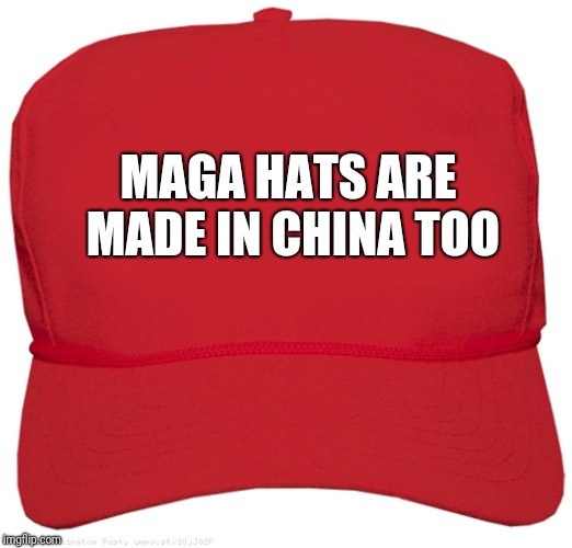 blank red MAGA hat | MAGA HATS ARE MADE IN CHINA TOO | image tagged in blank red maga hat | made w/ Imgflip meme maker