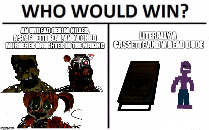 Who Would Win? | AN UNDEAD SERIAL KILLER, A SPAGHETTI BEAR, AND A CHILD MURDERER DAUGHTER IN THE MAKING; LITERALLY A CASSETTE AND A DEAD DUDE | image tagged in who would win,fnaf 6,springtrap,michael afton | made w/ Imgflip meme maker