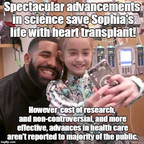 Saving lives doesn't require propaganda | Spectacular advancements in science save Sophia's life with heart transplant! However, cost of research, and non-controversial, and more effective, advances in health care aren't reported to majority of the public. | image tagged in medical research,healthcare,single payer,heart transplant | made w/ Imgflip meme maker