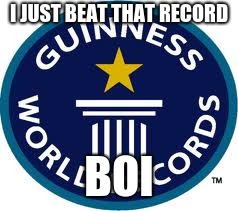 Guinness World Record | I JUST BEAT THAT RECORD; BOI | image tagged in memes,guinness world record | made w/ Imgflip meme maker
