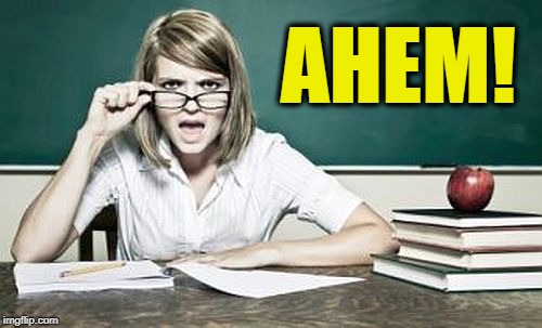teacher | AHEM! | image tagged in teacher | made w/ Imgflip meme maker