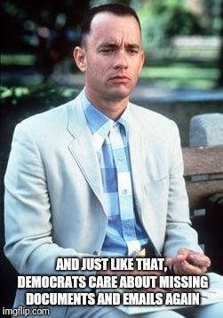 Forest gump | AND JUST LIKE THAT, DEMOCRATS CARE ABOUT MISSING DOCUMENTS AND EMAILS AGAIN | image tagged in forest gump | made w/ Imgflip meme maker