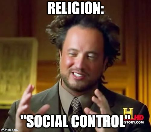 Ancient Aliens Meme | RELIGION:; "SOCIAL CONTROL" | image tagged in memes,ancient aliens | made w/ Imgflip meme maker