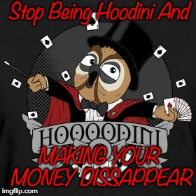 Stop Being Hoodini
And; MAKING YOUR MONEY DISSAPPEAR | image tagged in money | made w/ Imgflip meme maker