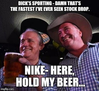 Hold my Beer | DICK'S SPORTING - DAMN THAT'S THE FASTEST I'VE EVER SEEN STOCK DROP. NIKE- HERE, HOLD MY BEER... | image tagged in hold my beer | made w/ Imgflip meme maker