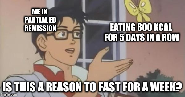 ED recovery | ME IN PARTIAL ED REMISSION; EATING 800 KCAL FOR 5 DAYS IN A ROW; IS THIS A REASON TO FAST FOR A WEEK? | image tagged in is this a pigeon,mental health,eating disorder,recovery,eating,calories | made w/ Imgflip meme maker