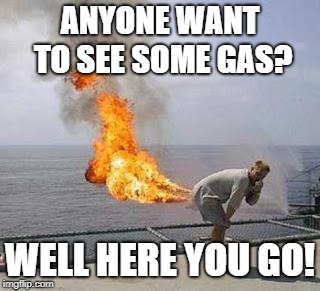 Fart | ANYONE WANT TO SEE SOME GAS? WELL HERE YOU GO! | image tagged in fart | made w/ Imgflip meme maker