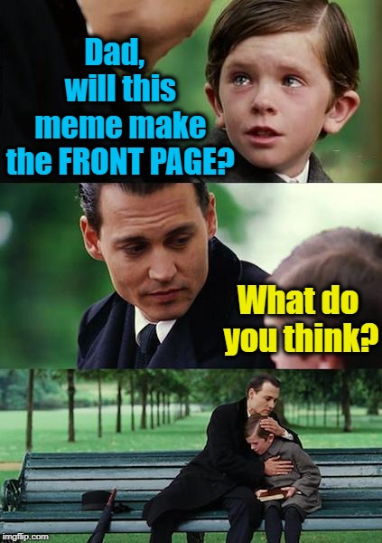Wishful Thinking! LOL | Dad,  will this meme make the FRONT PAGE? What do you think? | image tagged in memes,finding neverland | made w/ Imgflip meme maker