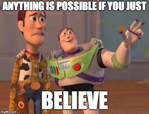 X, X Everywhere Meme | ANYTHING IS POSSIBLE IF YOU JUST; BELIEVE | image tagged in memes,x x everywhere | made w/ Imgflip meme maker