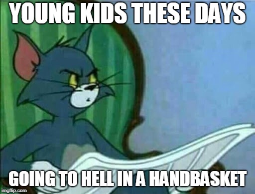 Ones grandparents  | YOUNG KIDS THESE DAYS; GOING TO HELL IN A HANDBASKET | image tagged in funny memes,parents | made w/ Imgflip meme maker