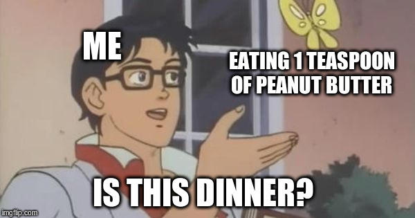 Is this a pigeon? | ME; EATING 1 TEASPOON OF PEANUT BUTTER; IS THIS DINNER? | image tagged in is this a pigeon,eating,calories,peanut butter,mental health,funny | made w/ Imgflip meme maker