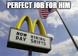 PERFECT JOB FOR HIM | made w/ Imgflip meme maker