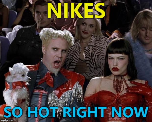 In more ways than one... :) | NIKES; SO HOT RIGHT NOW | image tagged in memes,mugatu so hot right now,nikes,nike boycott | made w/ Imgflip meme maker