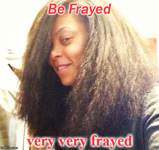 afraid | Be Frayed; very very frayed | image tagged in afraid | made w/ Imgflip meme maker