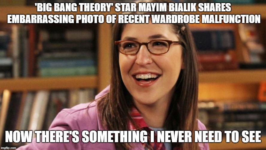'Big Bang Theory' star Mayim Bialik shares embarrassing photo of recent wardrobe malfunction | 'BIG BANG THEORY' STAR MAYIM BIALIK SHARES EMBARRASSING PHOTO OF RECENT WARDROBE MALFUNCTION; NOW THERE'S SOMETHING I NEVER NEED TO SEE | image tagged in mayim,bialik,wardrobe,malfunction | made w/ Imgflip meme maker