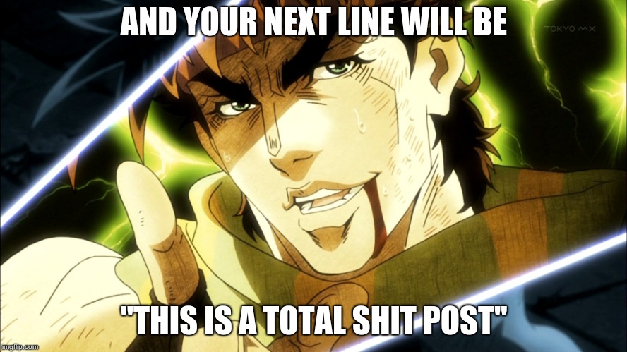 Jojo Meme | AND YOUR NEXT LINE WILL BE; "THIS IS A TOTAL SHIT POST" | image tagged in jojo meme | made w/ Imgflip meme maker