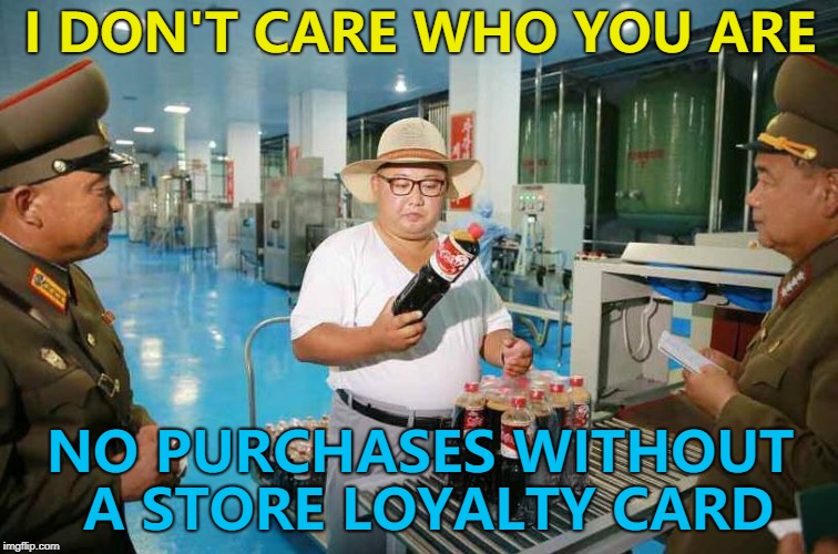 They might make an exception... :) | I DON'T CARE WHO YOU ARE; NO PURCHASES WITHOUT A STORE LOYALTY CARD | image tagged in kim jong un soya sauce,memes,north korea,kim jong un | made w/ Imgflip meme maker