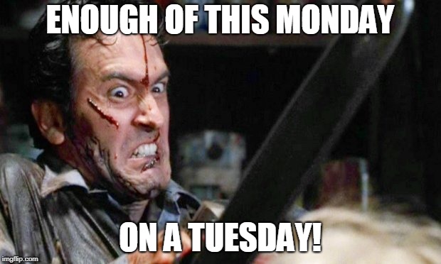 Bruce Monday Feels | ENOUGH OF THIS MONDAY; ON A TUESDAY! | image tagged in funny | made w/ Imgflip meme maker
