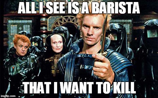 Dune killer | ALL I SEE IS A BARISTA; THAT I WANT TO KILL | image tagged in dune,pumpkin spice,funny | made w/ Imgflip meme maker