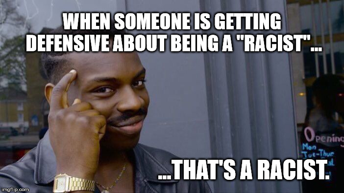 Roll Safe Think About It Meme | WHEN SOMEONE IS GETTING DEFENSIVE ABOUT BEING A "RACIST"... ...THAT'S A RACIST. | image tagged in memes,roll safe think about it | made w/ Imgflip meme maker