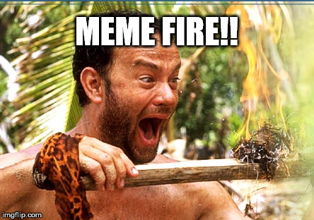 Castaway Fire Meme | MEME FIRE!! | image tagged in memes,castaway fire | made w/ Imgflip meme maker