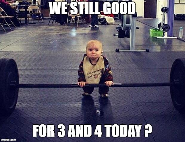 Gym Baby | WE STILL GOOD; FOR 3 AND 4 TODAY ? | image tagged in gym baby | made w/ Imgflip meme maker
