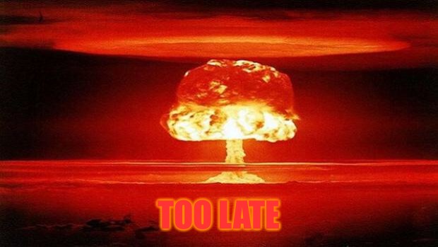Atomic Bomb | TOO LATE | image tagged in atomic bomb | made w/ Imgflip meme maker